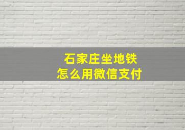 石家庄坐地铁怎么用微信支付