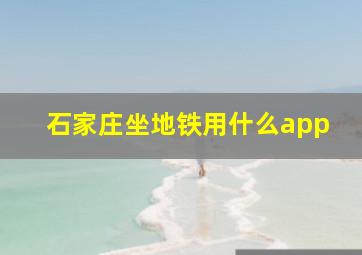 石家庄坐地铁用什么app