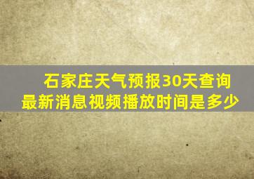 石家庄天气预报30天查询最新消息视频播放时间是多少