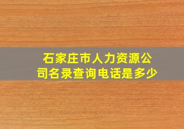 石家庄市人力资源公司名录查询电话是多少