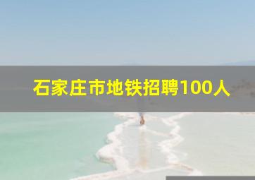 石家庄市地铁招聘100人