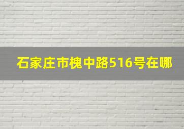 石家庄市槐中路516号在哪