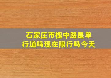 石家庄市槐中路是单行道吗现在限行吗今天