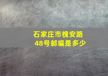 石家庄市槐安路48号邮编是多少