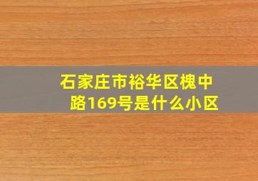 石家庄市裕华区槐中路169号是什么小区