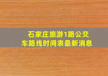 石家庄旅游1路公交车路线时间表最新消息