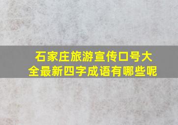 石家庄旅游宣传口号大全最新四字成语有哪些呢