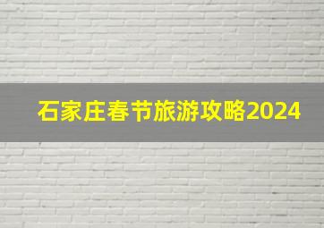 石家庄春节旅游攻略2024