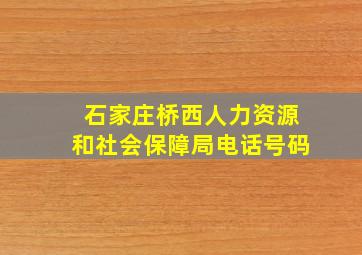 石家庄桥西人力资源和社会保障局电话号码