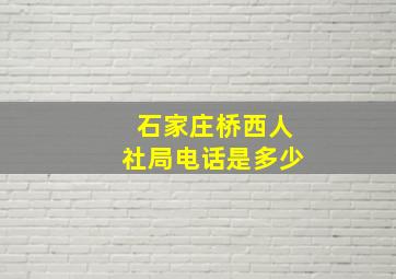 石家庄桥西人社局电话是多少