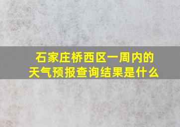 石家庄桥西区一周内的天气预报查询结果是什么