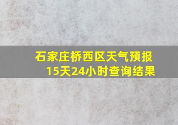 石家庄桥西区天气预报15天24小时查询结果