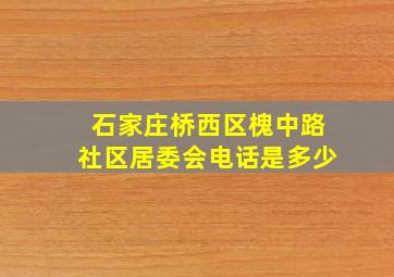 石家庄桥西区槐中路社区居委会电话是多少