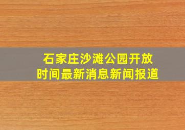 石家庄沙滩公园开放时间最新消息新闻报道