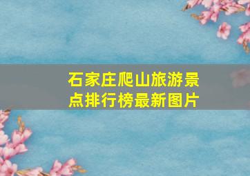 石家庄爬山旅游景点排行榜最新图片