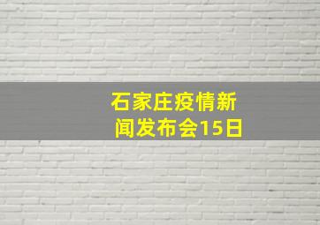 石家庄疫情新闻发布会15日