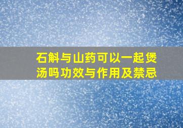 石斛与山药可以一起煲汤吗功效与作用及禁忌