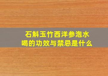 石斛玉竹西洋参泡水喝的功效与禁忌是什么