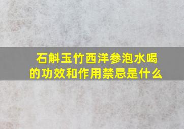 石斛玉竹西洋参泡水喝的功效和作用禁忌是什么