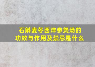 石斛麦冬西洋参煲汤的功效与作用及禁忌是什么