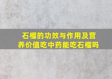 石榴的功效与作用及营养价值吃中药能吃石榴吗