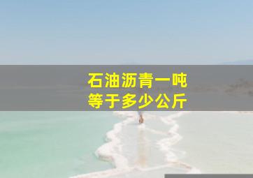 石油沥青一吨等于多少公斤