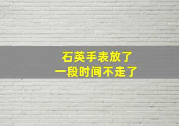 石英手表放了一段时间不走了