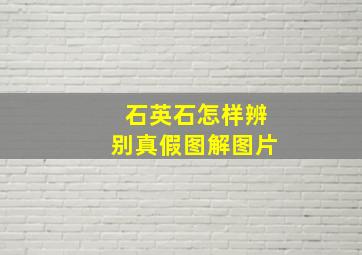 石英石怎样辨别真假图解图片