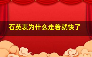 石英表为什么走着就快了