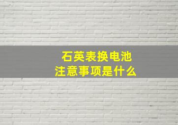 石英表换电池注意事项是什么