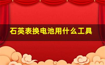 石英表换电池用什么工具