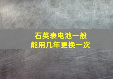 石英表电池一般能用几年更换一次