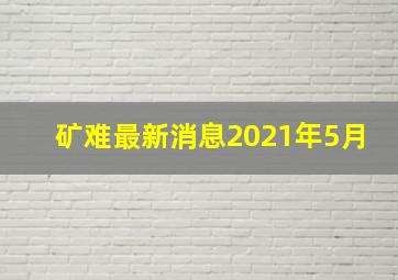 矿难最新消息2021年5月