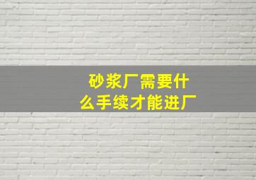 砂浆厂需要什么手续才能进厂