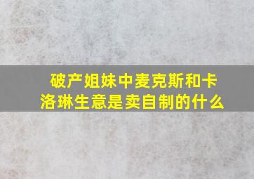 破产姐妹中麦克斯和卡洛琳生意是卖自制的什么