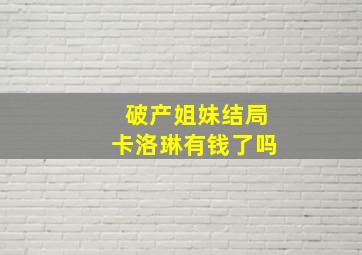 破产姐妹结局卡洛琳有钱了吗