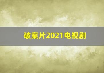 破案片2021电视剧