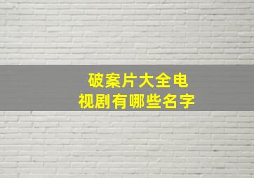 破案片大全电视剧有哪些名字