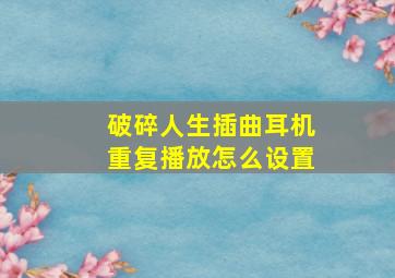 破碎人生插曲耳机重复播放怎么设置