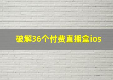 破解36个付费直播盒ios