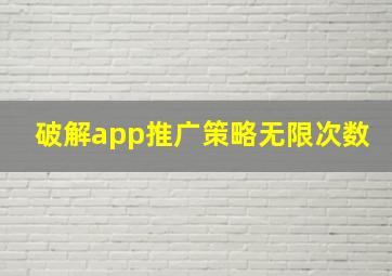 破解app推广策略无限次数