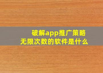 破解app推广策略无限次数的软件是什么