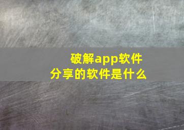 破解app软件分享的软件是什么