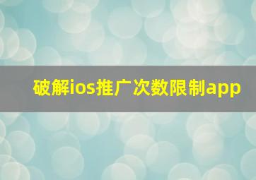 破解ios推广次数限制app