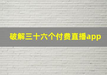 破解三十六个付费直播app