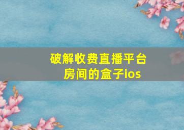 破解收费直播平台房间的盒子ios