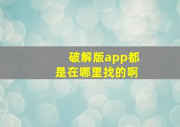 破解版app都是在哪里找的啊