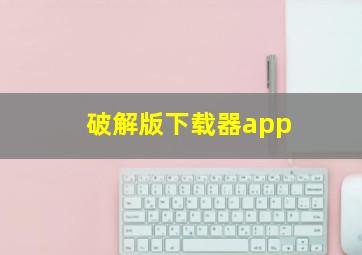 破解版下载器app