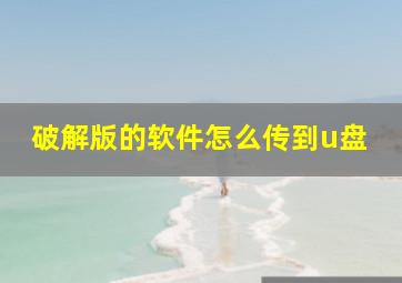 破解版的软件怎么传到u盘