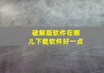 破解版软件在哪儿下载软件好一点